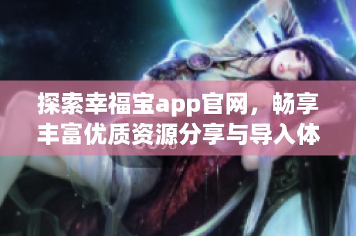 探索幸福宝app官网，畅享丰富优质资源分享与导入体验