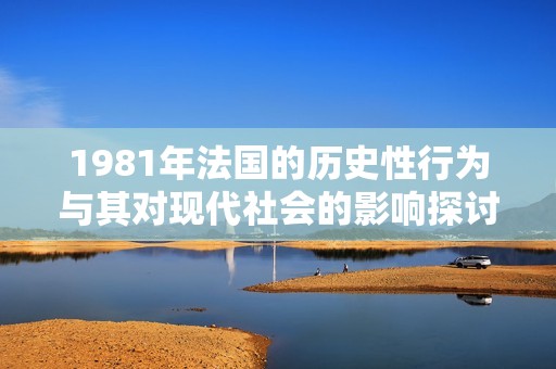 1981年法国的历史性行为与其对现代社会的影响探讨