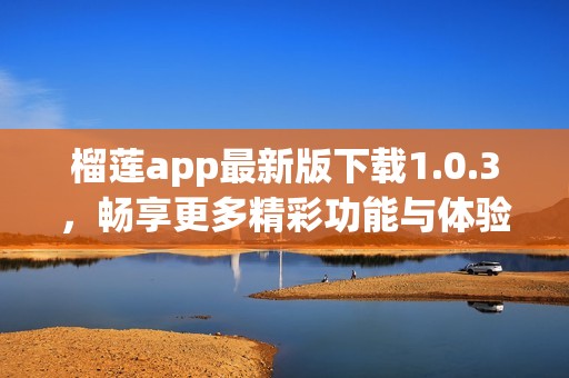 榴莲app最新版下载1.0.3，畅享更多精彩功能与体验