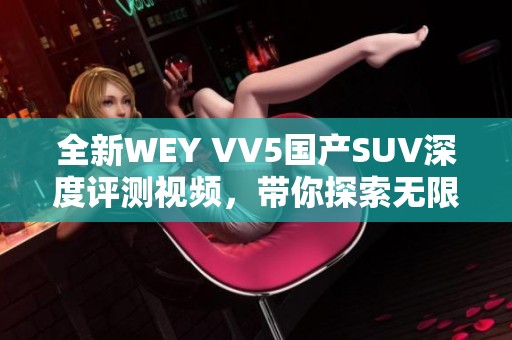 全新WEY VV5国产SUV深度评测视频，带你探索无限可能