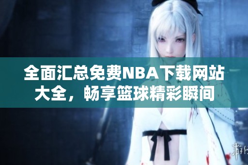 全面汇总免费NBA下载网站大全，畅享篮球精彩瞬间