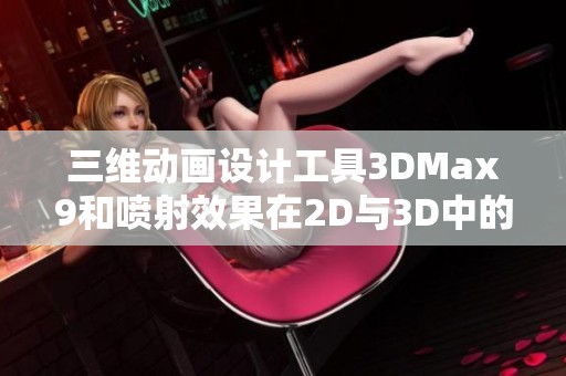 三维动画设计工具3DMax9和喷射效果在2D与3D中的应用分析