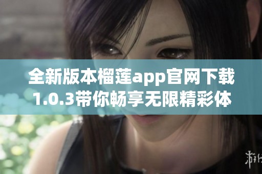 全新版本榴莲app官网下载1.0.3带你畅享无限精彩体验