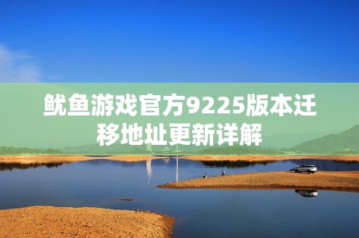 鱿鱼游戏官方9225版本迁移地址更新详解