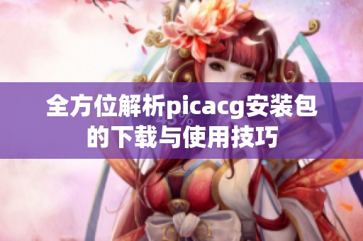 全方位解析picacg安装包的下载与使用技巧