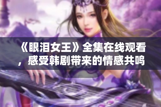 《眼泪女王》全集在线观看，感受韩剧带来的情感共鸣与感动