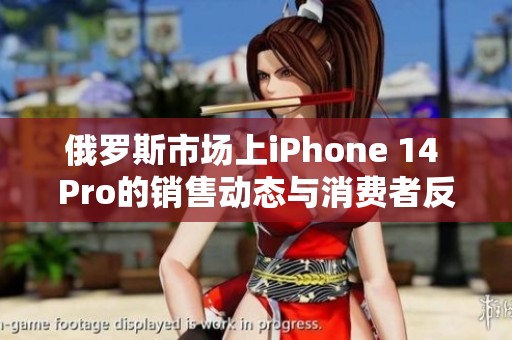 俄罗斯市场上iPhone 14 Pro的销售动态与消费者反馈分析