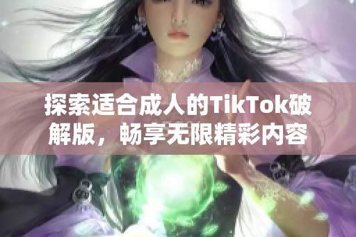 探索适合成人的TikTok破解版，畅享无限精彩内容