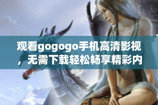 观看gogogo手机高清影视，无需下载轻松畅享精彩内容