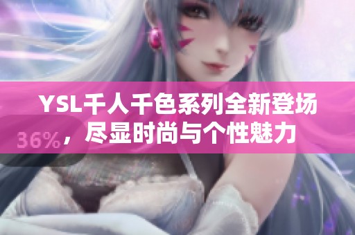 YSL千人千色系列全新登场，尽显时尚与个性魅力