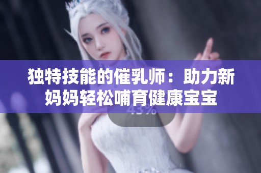 独特技能的催乳师：助力新妈妈轻松哺育健康宝宝