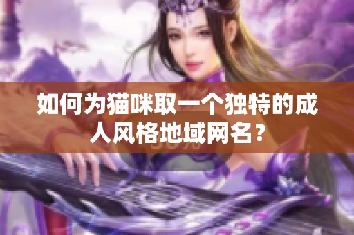 如何为猫咪取一个独特的成人风格地域网名？