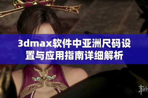 3dmax软件中亚洲尺码设置与应用指南详细解析