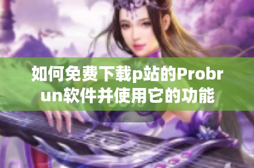 如何免费下载p站的Probrun软件并使用它的功能