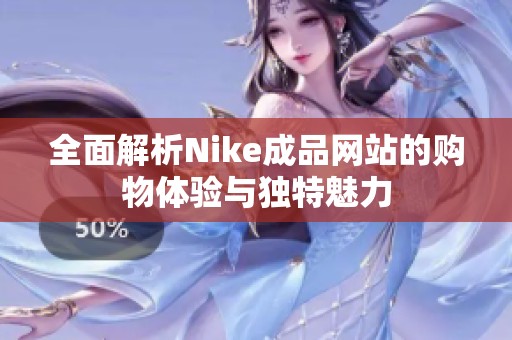 全面解析Nike成品网站的购物体验与独特魅力