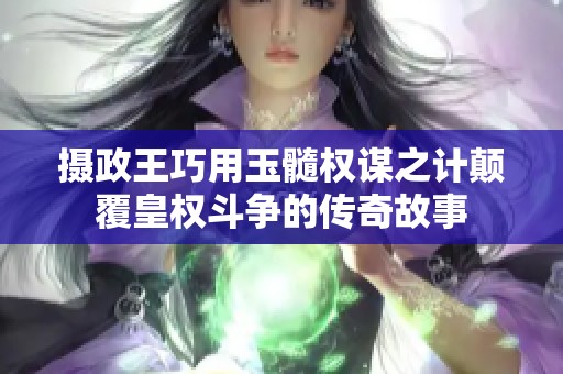 摄政王巧用玉髓权谋之计颠覆皇权斗争的传奇故事