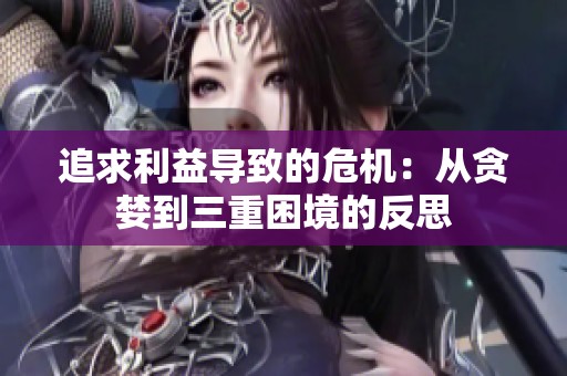 追求利益导致的危机：从贪婪到三重困境的反思