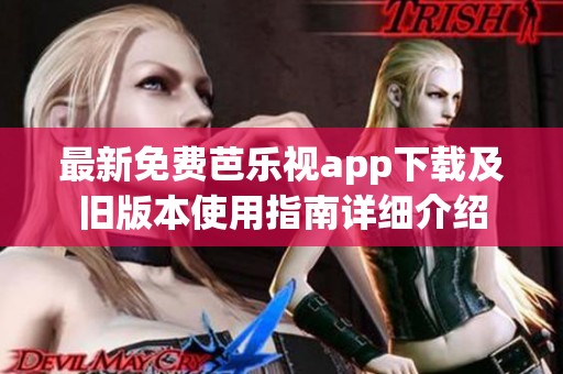 最新免费芭乐视app下载及旧版本使用指南详细介绍