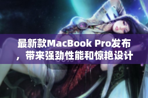 最新款MacBook Pro发布，带来强劲性能和惊艳设计