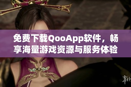 免费下载QooApp软件，畅享海量游戏资源与服务体验