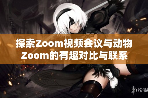 探索Zoom视频会议与动物Zoom的有趣对比与联系