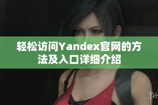 轻松访问Yandex官网的方法及入口详细介绍