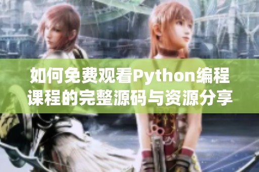 如何免费观看Python编程课程的完整源码与资源分享