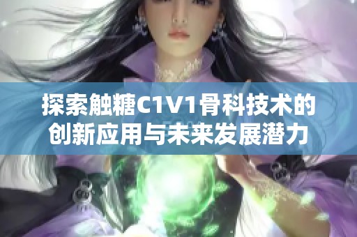 探索触糖C1V1骨科技术的创新应用与未来发展潜力