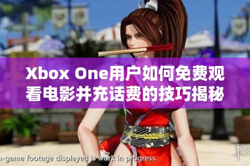 Xbox One用户如何免费观看电影并充话费的技巧揭秘