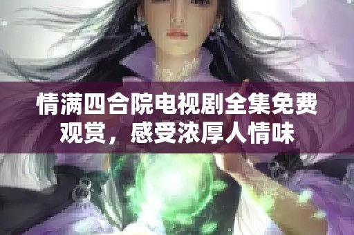 情满四合院电视剧全集免费观赏，感受浓厚人情味