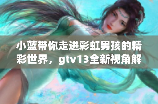 小蓝带你走进彩虹男孩的精彩世界，gtv13全新视角解析