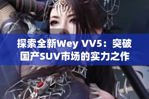 探索全新Wey VV5：突破国产SUV市场的实力之作