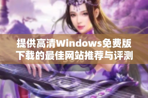 提供高清Windows免费版下载的最佳网站推荐与评测