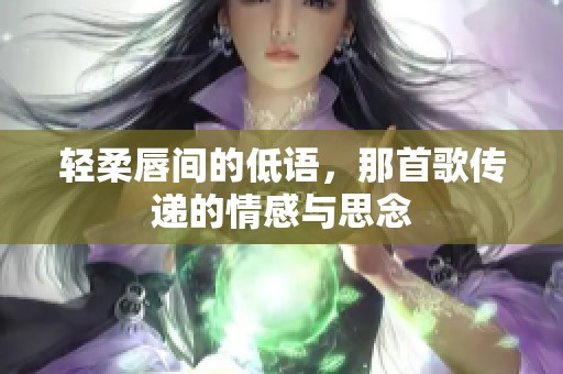 轻柔唇间的低语，那首歌传递的情感与思念