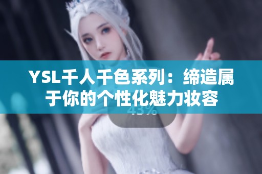 YSL千人千色系列：缔造属于你的个性化魅力妆容