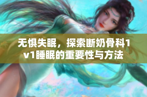 无惧失眠，探索断奶骨科1v1睡眠的重要性与方法