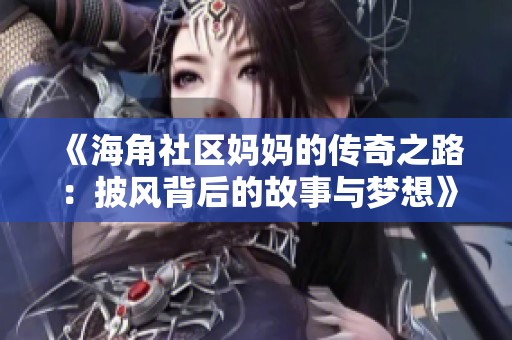 《海角社区妈妈的传奇之路：披风背后的故事与梦想》