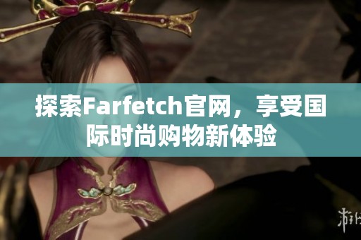 探索Farfetch官网，享受国际时尚购物新体验