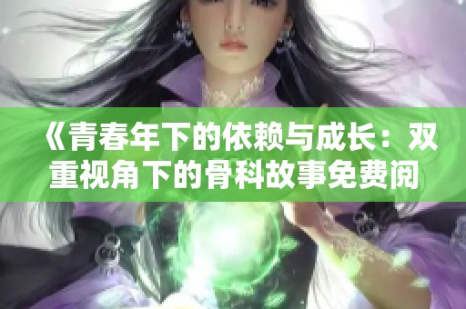 《青春年下的依赖与成长：双重视角下的骨科故事免费阅读》