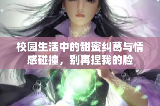 校园生活中的甜蜜纠葛与情感碰撞，别再捏我的脸