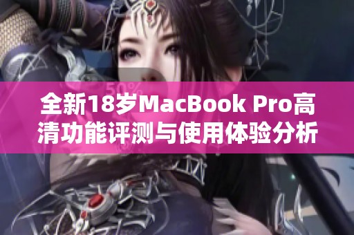 全新18岁MacBook Pro高清功能评测与使用体验分析