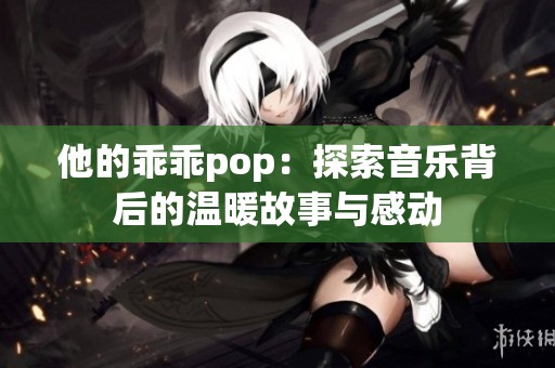 他的乖乖pop：探索音乐背后的温暖故事与感动