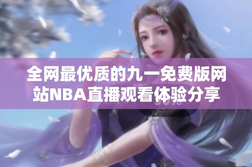 全网最优质的九一免费版网站NBA直播观看体验分享