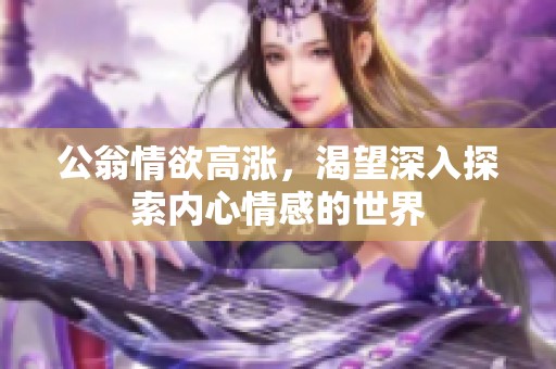 公翁情欲高涨，渴望深入探索内心情感的世界