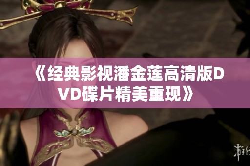 《经典影视潘金莲高清版DVD碟片精美重现》