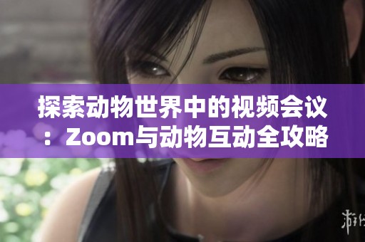 探索动物世界中的视频会议：Zoom与动物互动全攻略