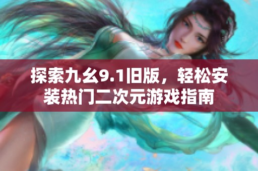 探索九幺9.1旧版，轻松安装热门二次元游戏指南