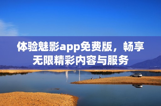 体验魅影app免费版，畅享无限精彩内容与服务