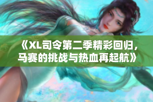 《XL司令第二季精彩回归，马赛的挑战与热血再起航》