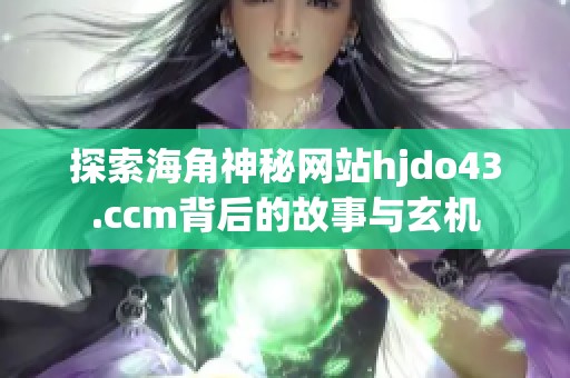 探索海角神秘网站hjdo43.ccm背后的故事与玄机